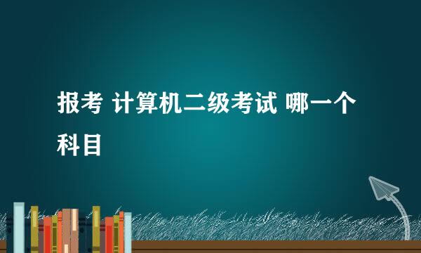 报考 计算机二级考试 哪一个科目
