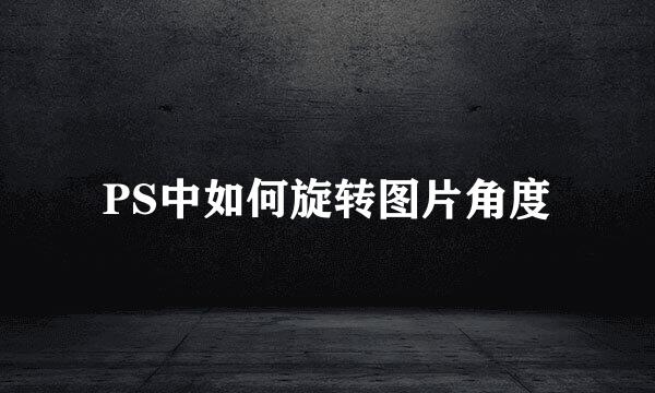PS中如何旋转图片角度