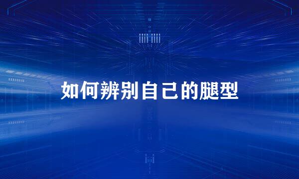 如何辨别自己的腿型