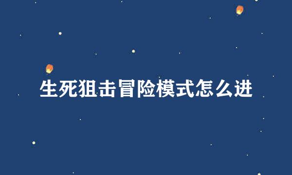 生死狙击冒险模式怎么进