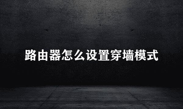 路由器怎么设置穿墙模式