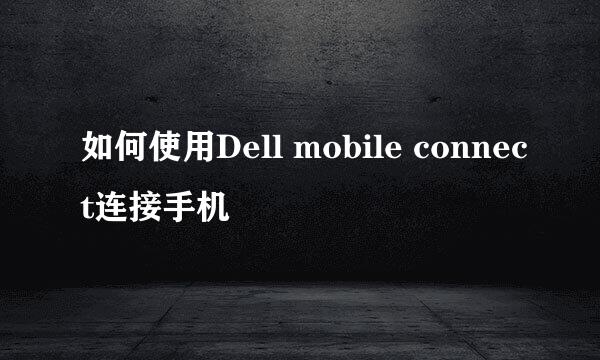 如何使用Dell mobile connect连接手机