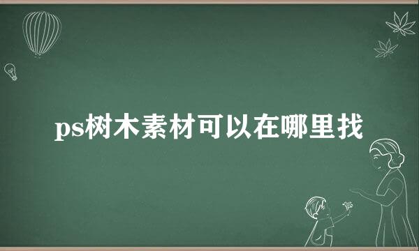 ps树木素材可以在哪里找