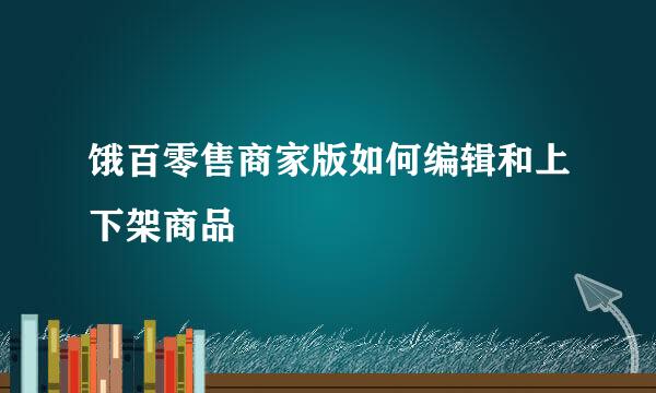饿百零售商家版如何编辑和上下架商品