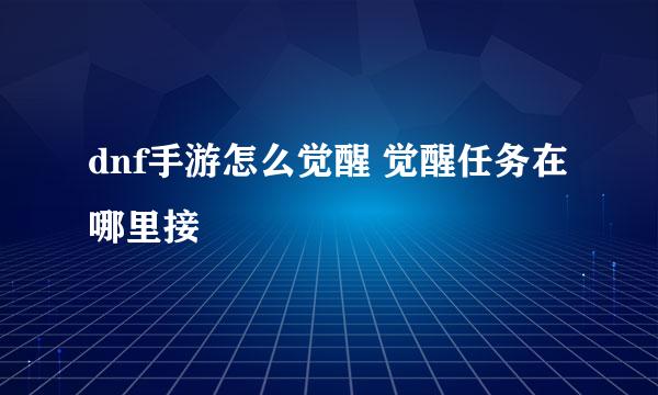 dnf手游怎么觉醒 觉醒任务在哪里接