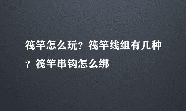 筏竿怎么玩？筏竿线组有几种？筏竿串钩怎么绑