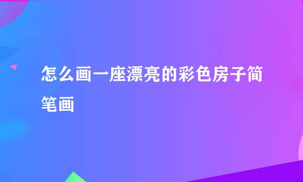 怎么画一座漂亮的彩色房子简笔画