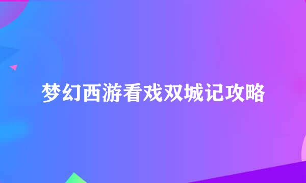 梦幻西游看戏双城记攻略