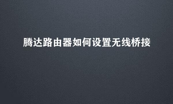 腾达路由器如何设置无线桥接