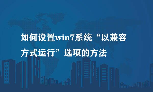 如何设置win7系统“以兼容方式运行”选项的方法