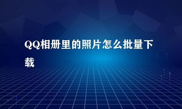 QQ相册里的照片怎么批量下载