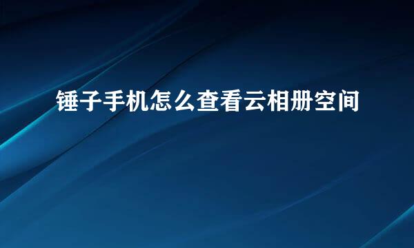 锤子手机怎么查看云相册空间