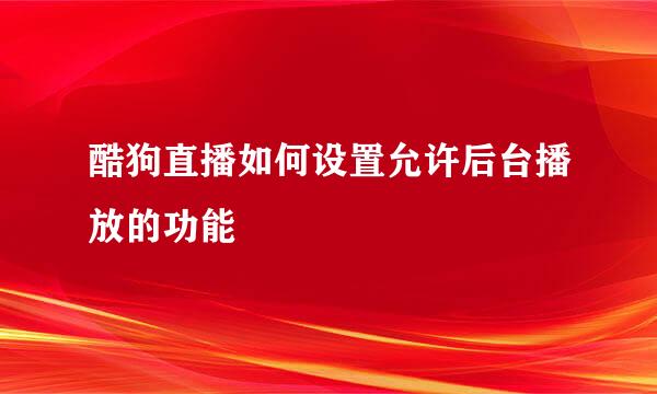 酷狗直播如何设置允许后台播放的功能