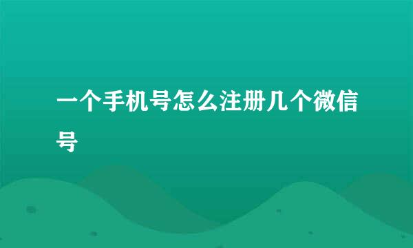 一个手机号怎么注册几个微信号
