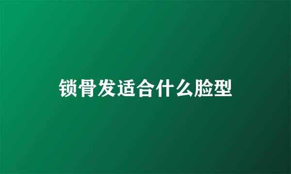 锁骨发适合什么脸型