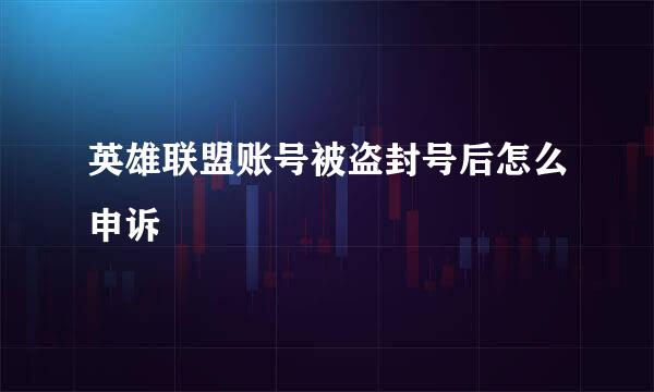 英雄联盟账号被盗封号后怎么申诉