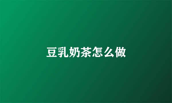 豆乳奶茶怎么做