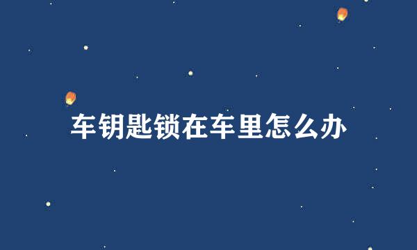 车钥匙锁在车里怎么办