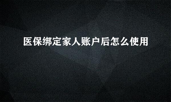 医保绑定家人账户后怎么使用