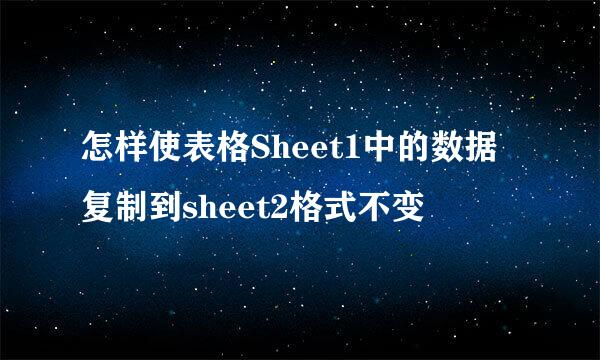 怎样使表格Sheet1中的数据复制到sheet2格式不变