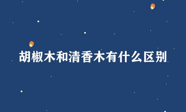 胡椒木和清香木有什么区别