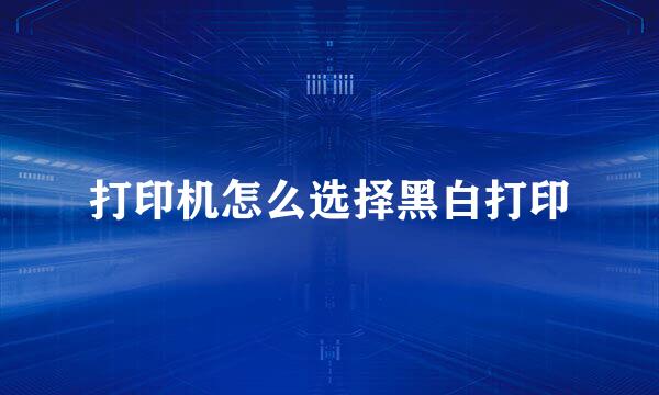 打印机怎么选择黑白打印