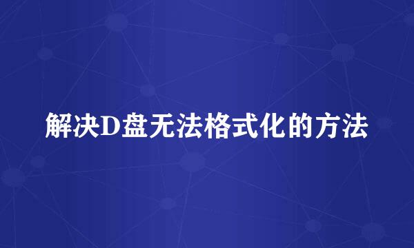 解决D盘无法格式化的方法