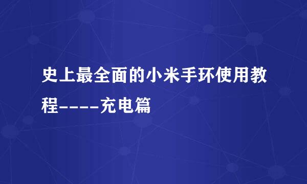 史上最全面的小米手环使用教程----充电篇