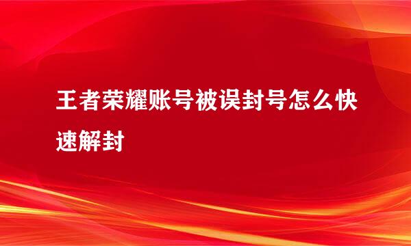 王者荣耀账号被误封号怎么快速解封
