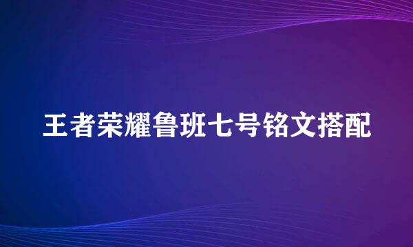王者荣耀鲁班七号铭文搭配
