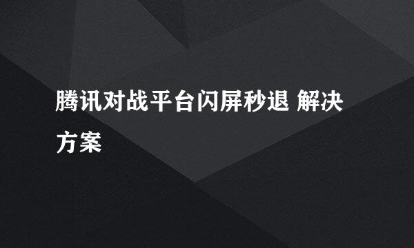 腾讯对战平台闪屏秒退 解决方案
