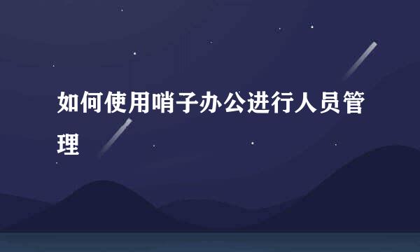 如何使用哨子办公进行人员管理