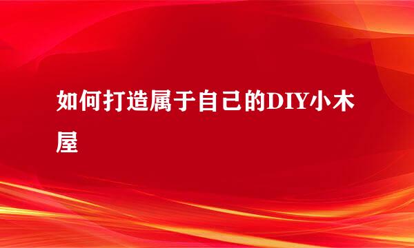 如何打造属于自己的DIY小木屋