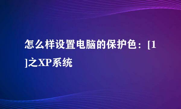 怎么样设置电脑的保护色：[1]之XP系统