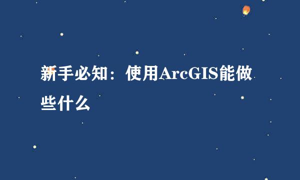 新手必知：使用ArcGIS能做些什么