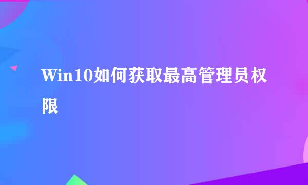 Win10如何获取最高管理员权限