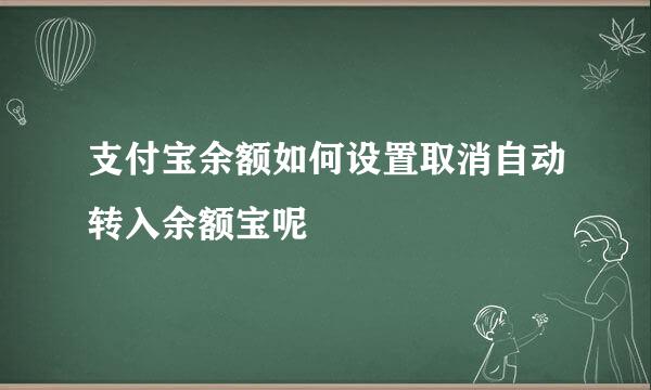 支付宝余额如何设置取消自动转入余额宝呢