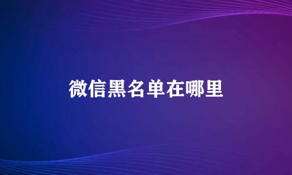 微信黑名单在哪里