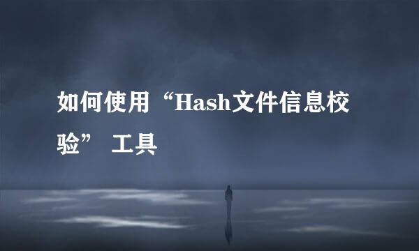 如何使用“Hash文件信息校验” 工具