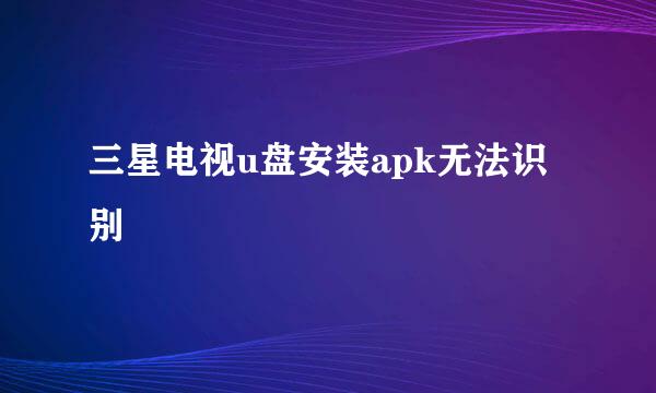 三星电视u盘安装apk无法识别