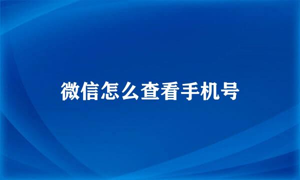 微信怎么查看手机号