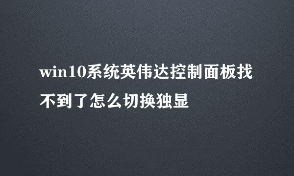 win10系统英伟达控制面板找不到了怎么切换独显