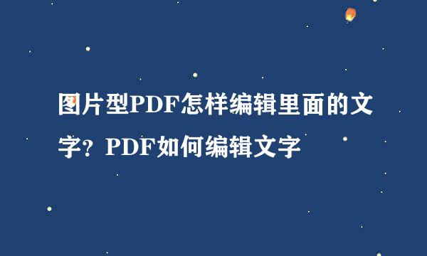 图片型PDF怎样编辑里面的文字？PDF如何编辑文字