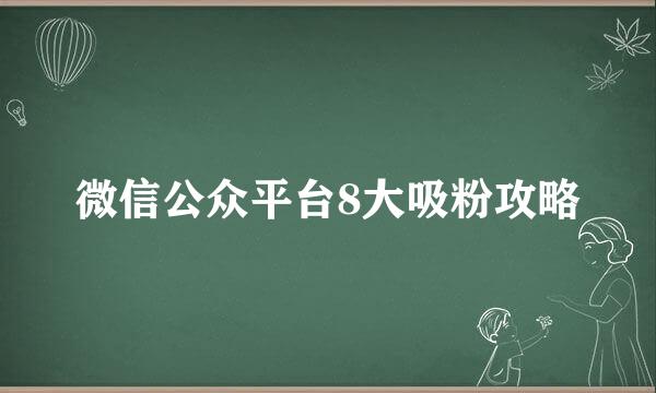 微信公众平台8大吸粉攻略
