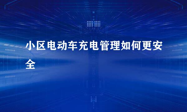 小区电动车充电管理如何更安全