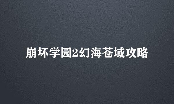 崩坏学园2幻海苍域攻略