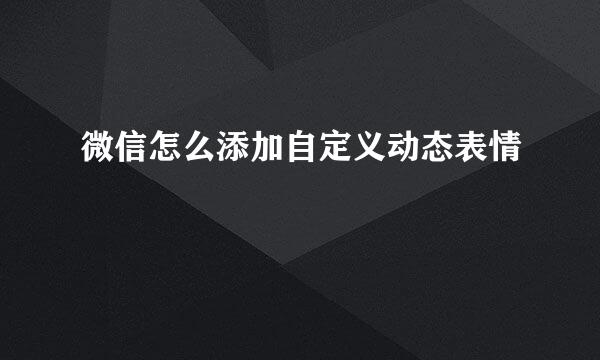 微信怎么添加自定义动态表情