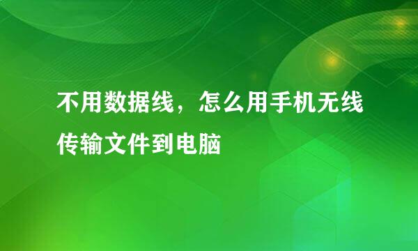 不用数据线，怎么用手机无线传输文件到电脑