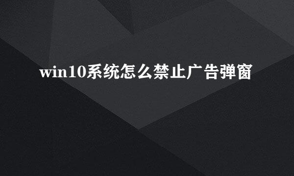 win10系统怎么禁止广告弹窗