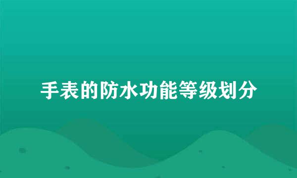 手表的防水功能等级划分